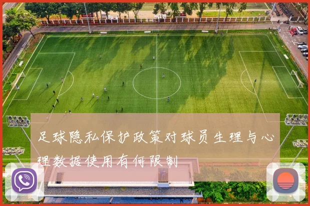 足球隐私保护政策对球员生理与心理数据使用有何限制