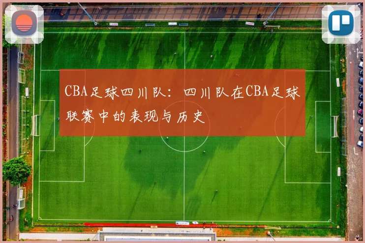 CBA足球四川队：四川队在CBA足球联赛中的表现与历史